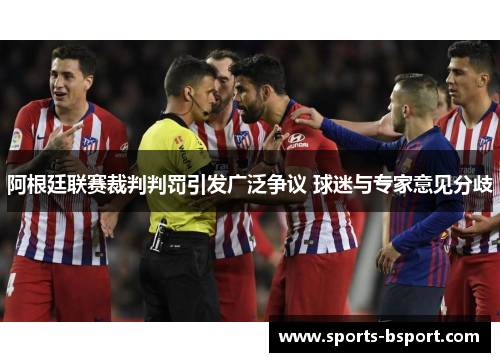 阿根廷联赛裁判判罚引发广泛争议 球迷与专家意见分歧 阿根廷联赛裁判判罚引发广泛争议 球迷与专家意见分歧